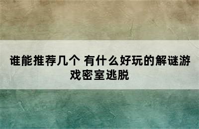 谁能推荐几个 有什么好玩的解谜游戏密室逃脱